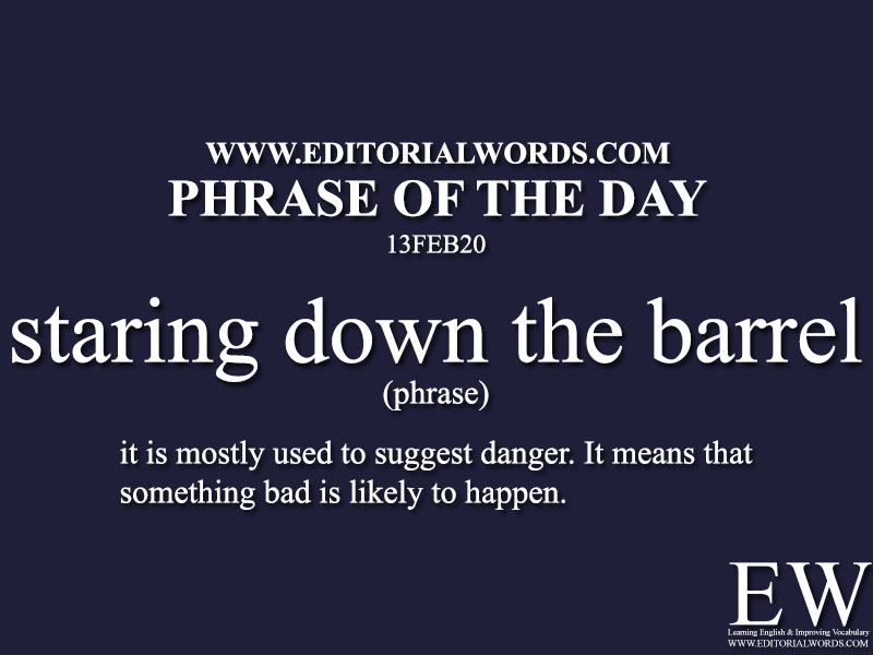 Phrase of the Day ( staring down the barrel) -13FEB20