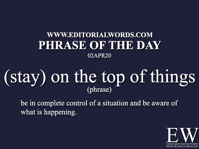 Phrase of the Day ((stay) on the top of things)-02APR20