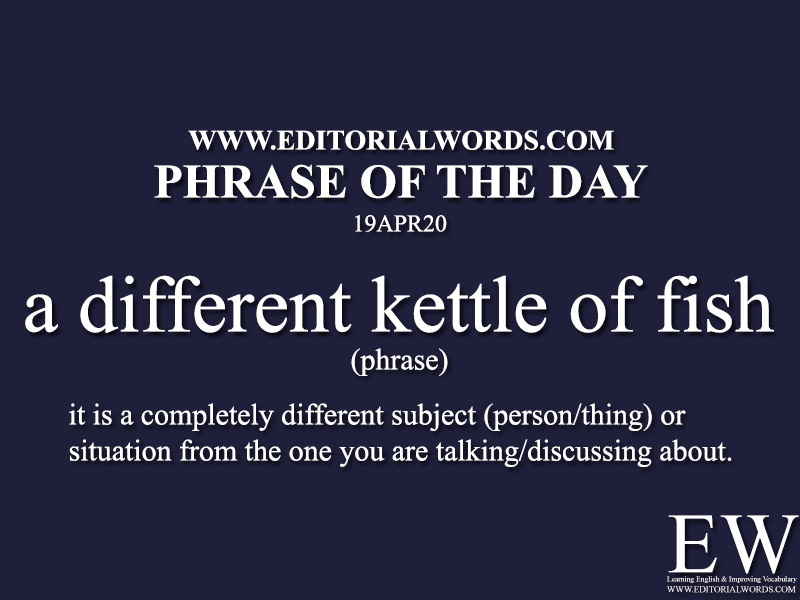 Phrase of the Day (a different kettle of fish)-19APR20