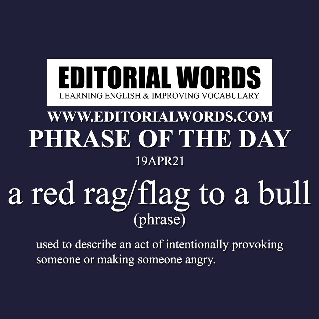 Phrase of the Day (a red rag/flag to a bull)-19APR21