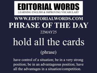 Phrase of the Day (hold all the cards)-22MAY25