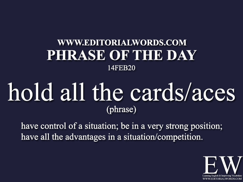Phrase of the Day (hold all the cards/aces) -14FEB20