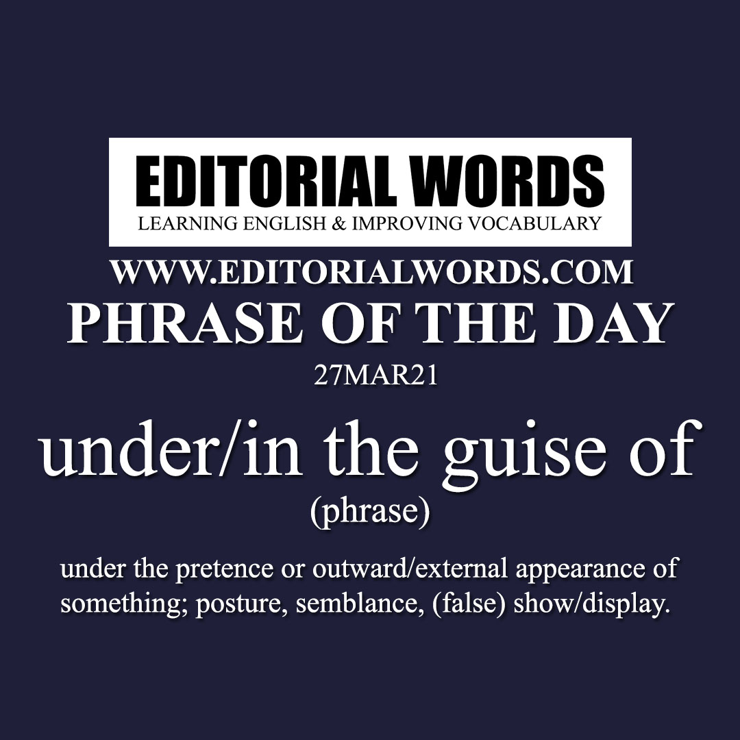 Phrase of the Day (under/in the guise of)-27MAR21