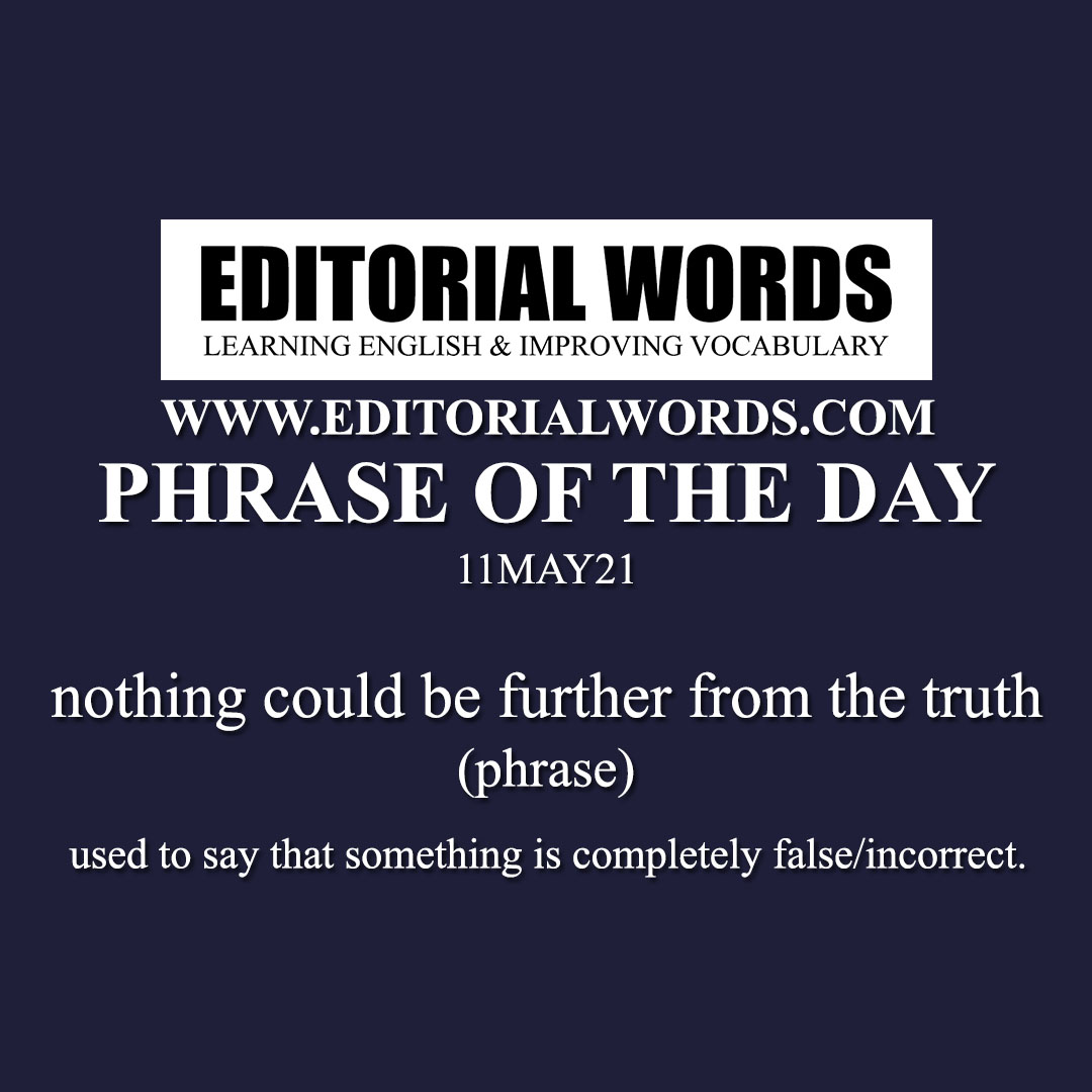 Phrase of the Day (nothing could be further from the truth)-11MAY21