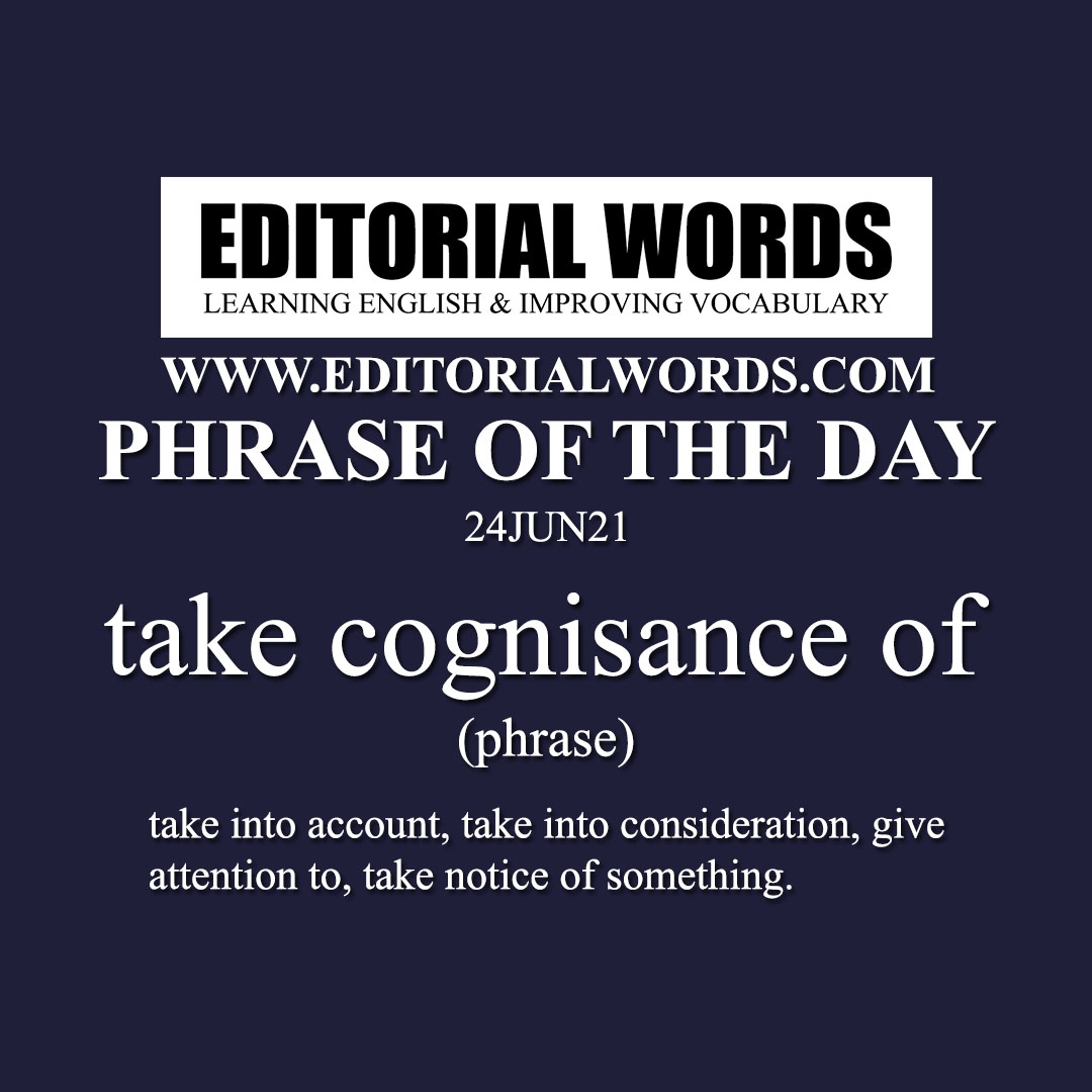 Phrase of the Day (take cognisance of)-24JUN21