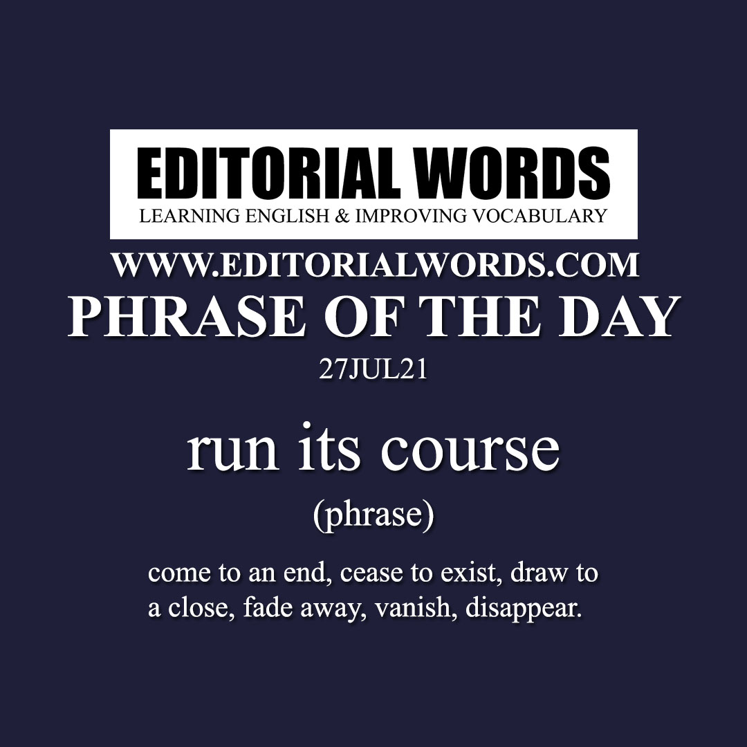 Phrase of the Day (run its course)-27JUL21