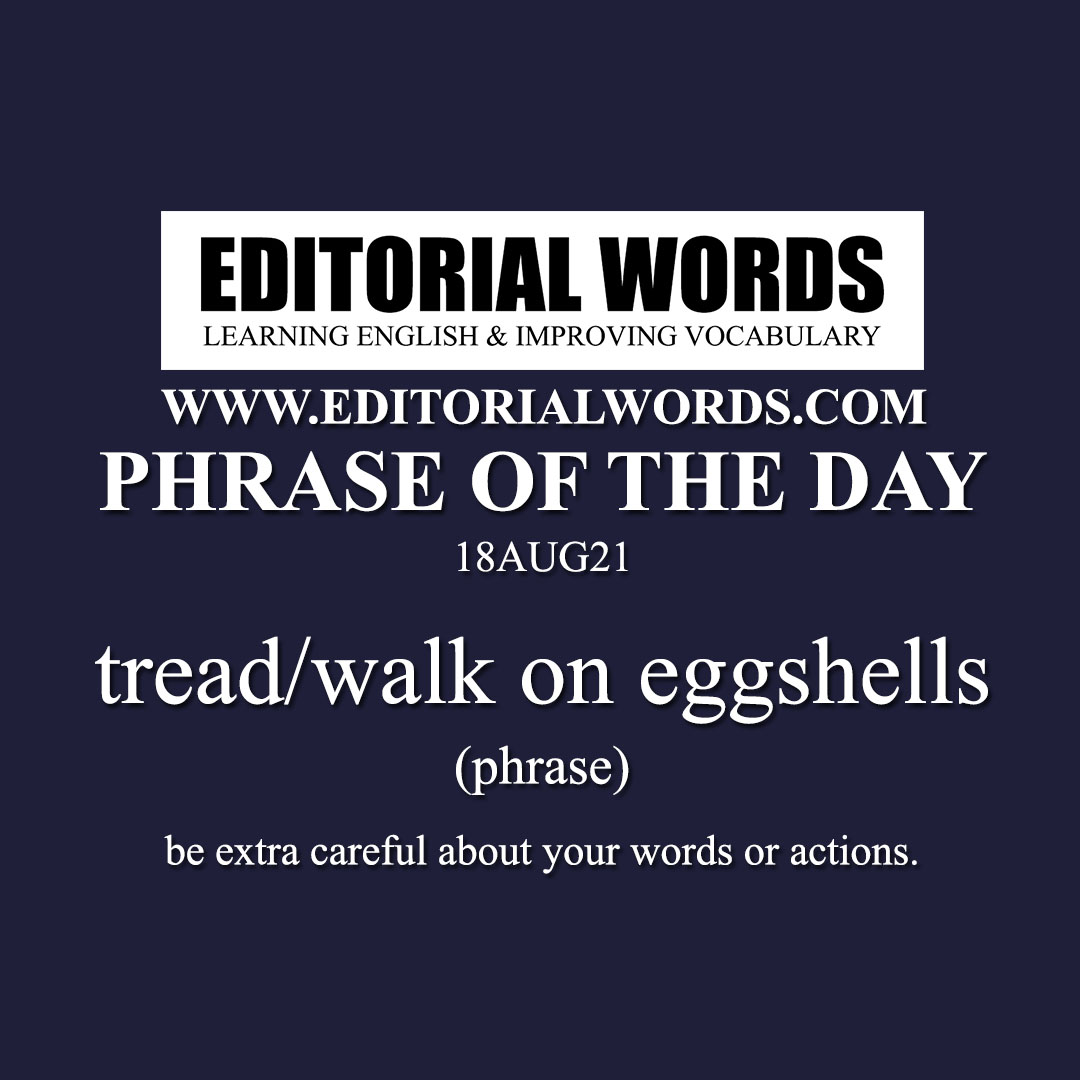 Phrase of the Day (tread/walk on eggshells)-18AUG21