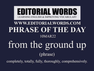 Phrase of the Day (from the ground up)-10MAR22