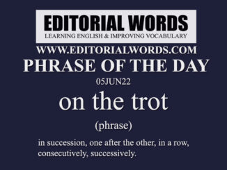 Phrase of the Day (on the trot)-05JUN22