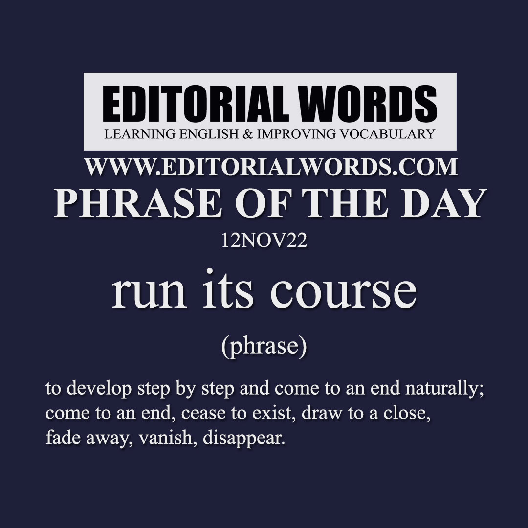 Phrase of the Day (run its course)-12NOV22