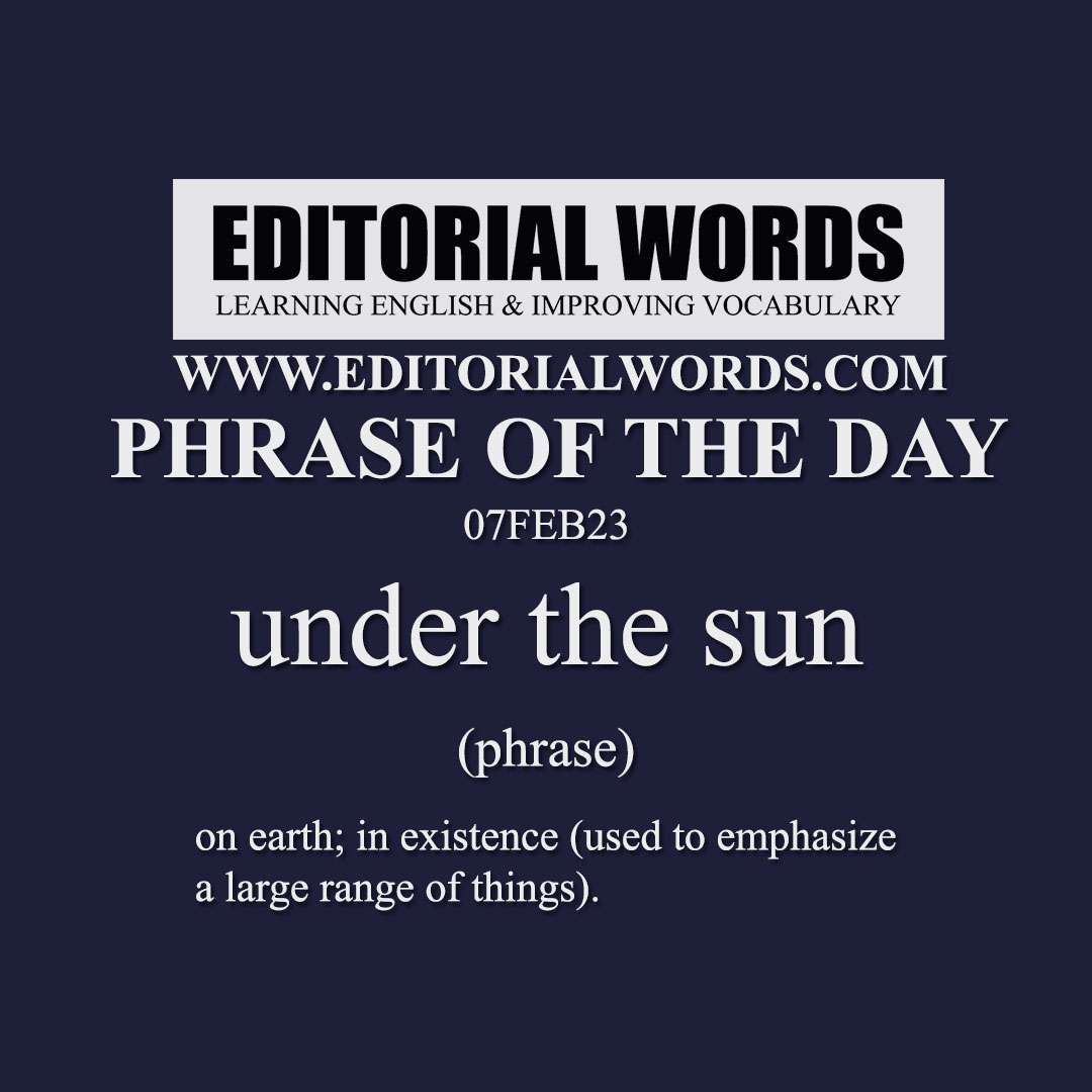 Phrase of the Day (under the sun)-07FEB23