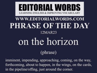 Phrase of the Day (on the horizon)-12MAR23