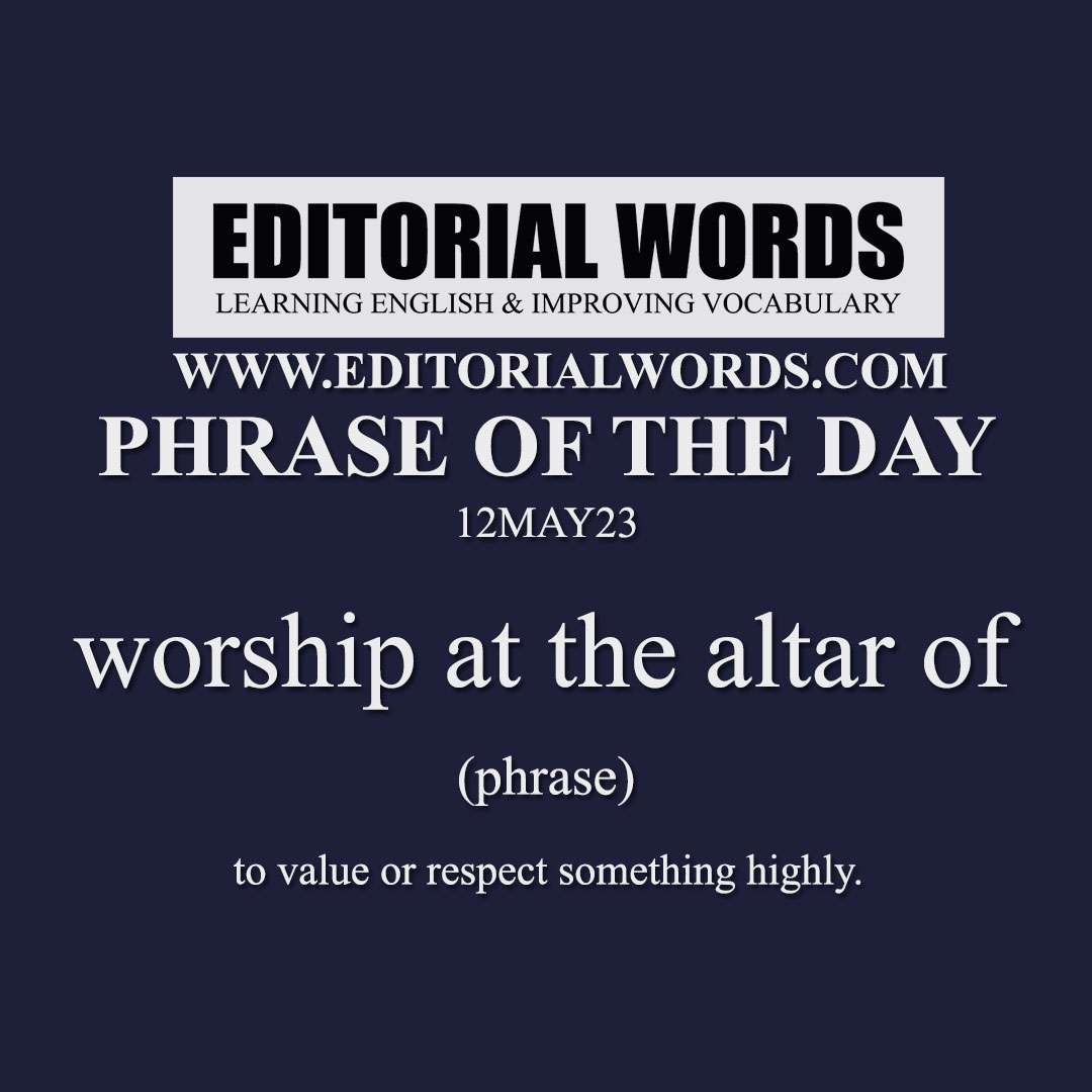Phrase of the Day (worship at the altar of)-12MAY23 Phrase of the Day (worship at the altar of)-12MAY23