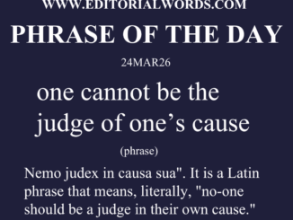 Phrase of the Day (one cannot be the judge of one’s cause)-24MAR26